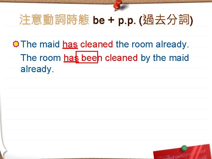 注意動詞時態 be + p. p. (過去分詞) The maid has cleaned the room already. The