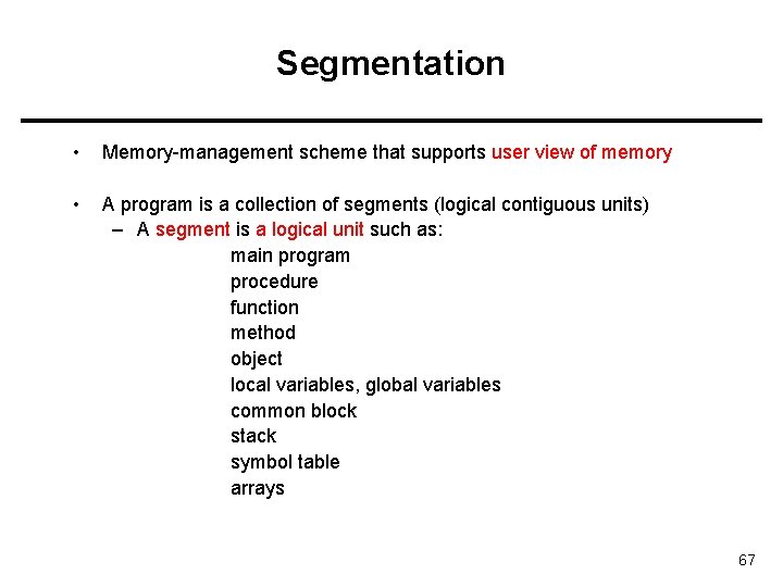 Segmentation • Memory-management scheme that supports user view of memory • A program is