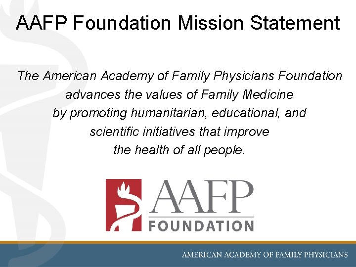 AAFP Foundation Mission Statement The American Academy of Family Physicians Foundation advances the values