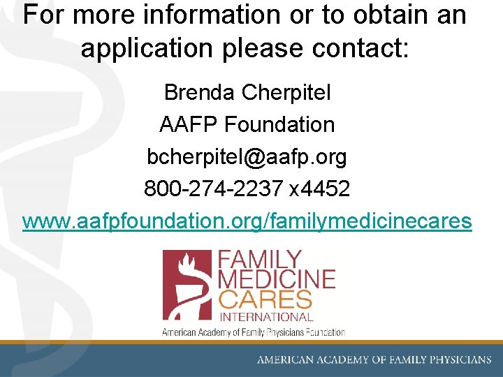 For more information or to obtain an application please contact: Brenda Cherpitel AAFP Foundation