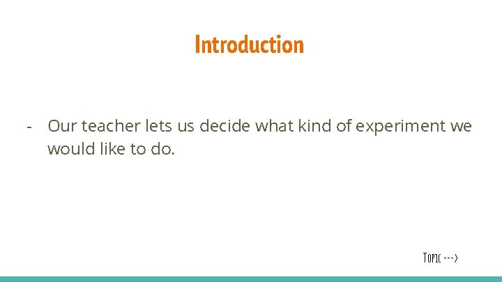 Introduction - Our teacher lets us decide what kind of experiment we would like