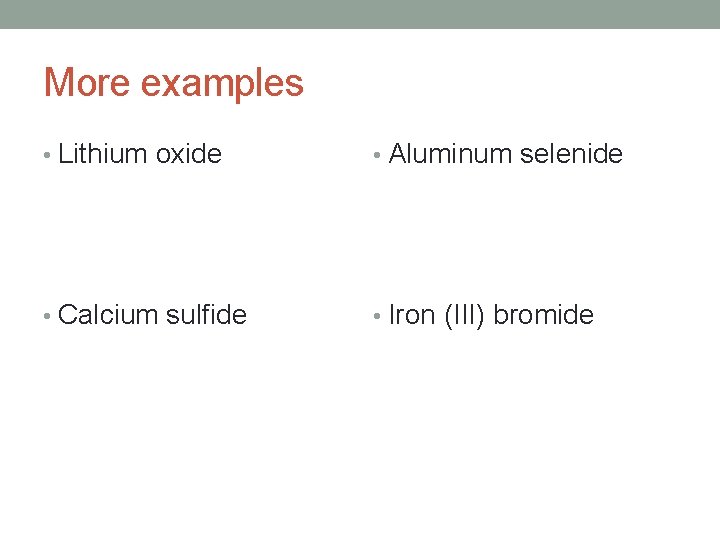 More examples • Lithium oxide • Aluminum selenide • Calcium sulfide • Iron (III) More examples • Lithium oxide • Aluminum selenide • Calcium sulfide • Iron (III)