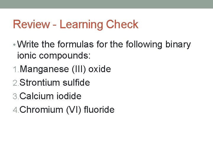 Review - Learning Check • Write the formulas for the following binary ionic compounds: Review - Learning Check • Write the formulas for the following binary ionic compounds: