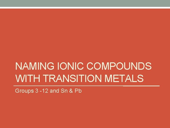 NAMING IONIC COMPOUNDS WITH TRANSITION METALS Groups 3 -12 and Sn & Pb NAMING IONIC COMPOUNDS WITH TRANSITION METALS Groups 3 -12 and Sn & Pb