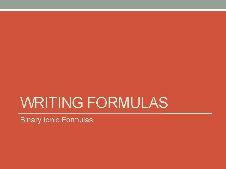 WRITING FORMULAS Binary Ionic Formulas WRITING FORMULAS Binary Ionic Formulas