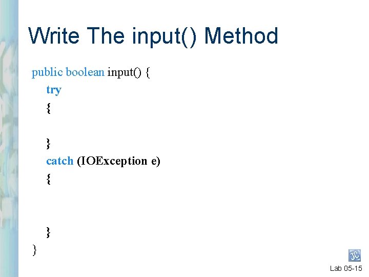 Write The input( ) Method public boolean input() { try { } catch (IOException Write The input( ) Method public boolean input() { try { } catch (IOException