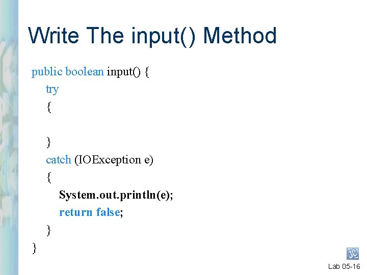 Write The input( ) Method public boolean input() { try { } catch (IOException Write The input( ) Method public boolean input() { try { } catch (IOException