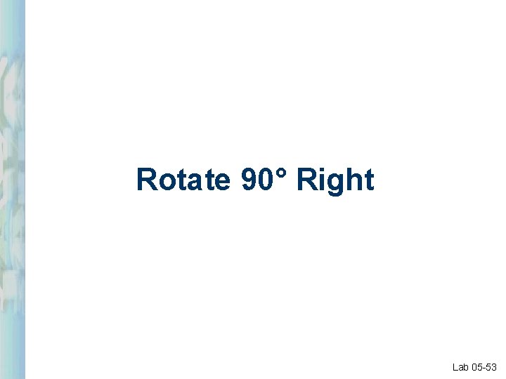 Rotate 90° Right Lab 05 -53 Rotate 90° Right Lab 05 -53