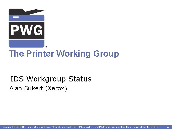 ® The Printer Working Group IDS Workgroup Status Alan Sukert (Xerox) Copyright©© 2016 The