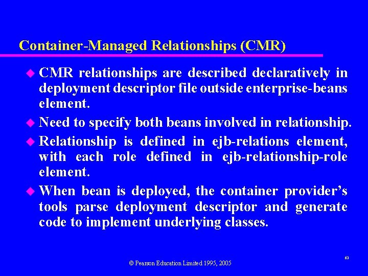 Container-Managed Relationships (CMR) u CMR relationships are described declaratively in deployment descriptor file outside