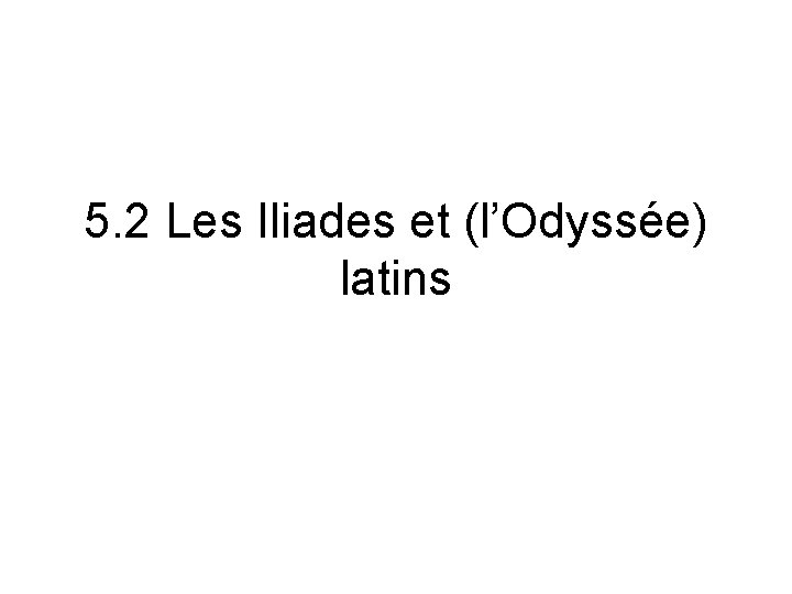 5. 2 Les Iliades et (l’Odyssée) latins 