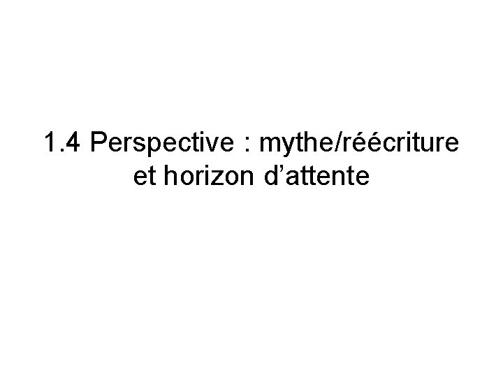 1. 4 Perspective : mythe/réécriture et horizon d’attente 