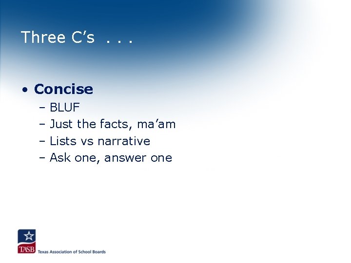 Three C’s. . . • Concise – BLUF – Just the facts, ma’am –