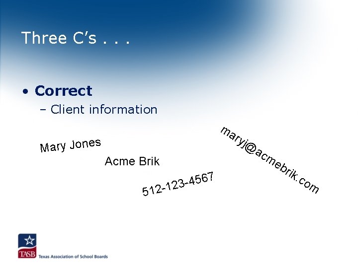 Three C’s. . . • Correct – Client information Mary Jones ma ryj Acme