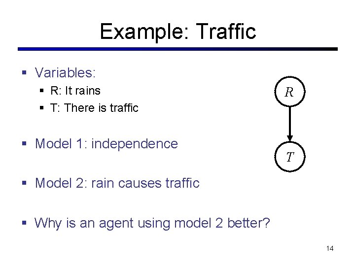 Example: Traffic § Variables: § R: It rains § T: There is traffic § Example: Traffic § Variables: § R: It rains § T: There is traffic §