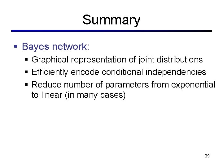 Summary § Bayes network: § Graphical representation of joint distributions § Efficiently encode conditional Summary § Bayes network: § Graphical representation of joint distributions § Efficiently encode conditional