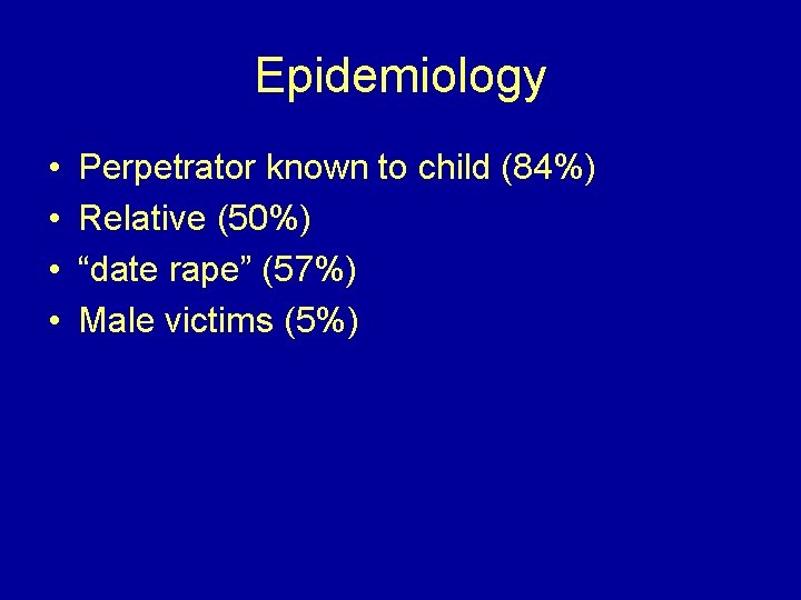 Epidemiology • • Perpetrator known to child (84%) Relative (50%) “date rape” (57%) Male