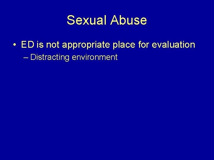 Sexual Abuse • ED is not appropriate place for evaluation – Distracting environment 