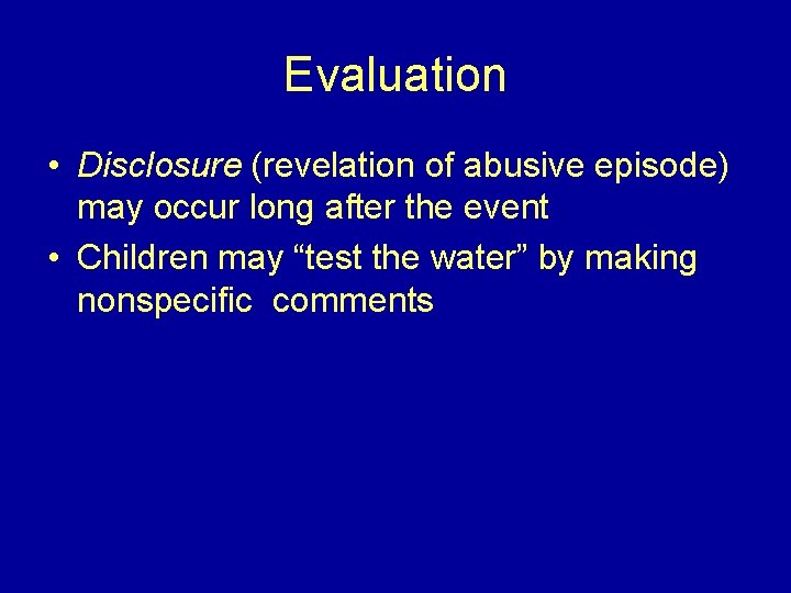 Evaluation • Disclosure (revelation of abusive episode) may occur long after the event •