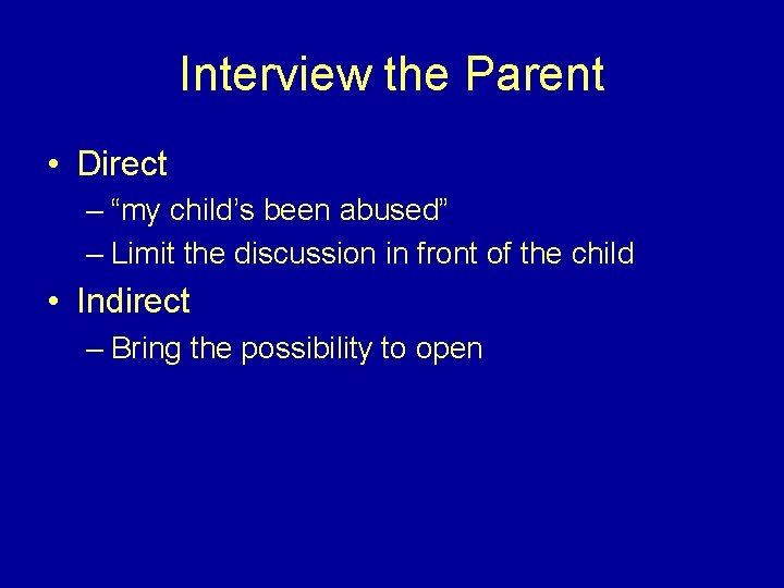 Interview the Parent • Direct – “my child’s been abused” – Limit the discussion