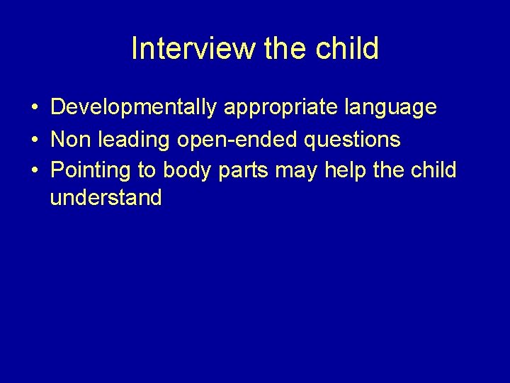 Interview the child • Developmentally appropriate language • Non leading open-ended questions • Pointing