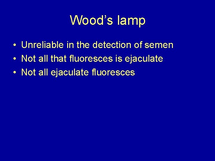 Wood’s lamp • Unreliable in the detection of semen • Not all that fluoresces