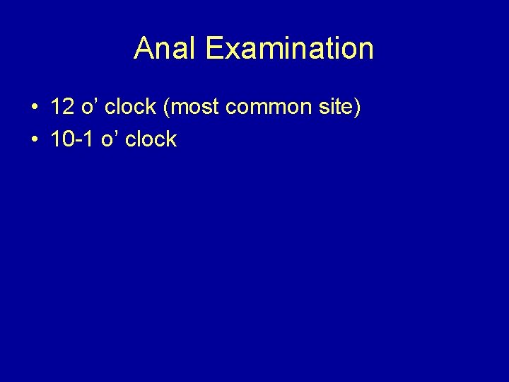 Anal Examination • 12 o’ clock (most common site) • 10 -1 o’ clock