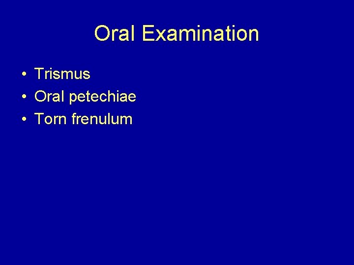 Oral Examination • Trismus • Oral petechiae • Torn frenulum 
