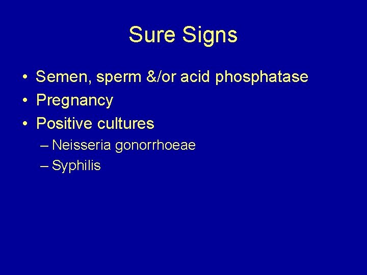Sure Signs • Semen, sperm &/or acid phosphatase • Pregnancy • Positive cultures –