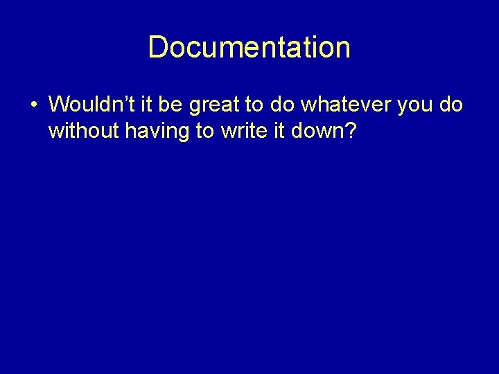 Documentation • Wouldn’t it be great to do whatever you do without having to