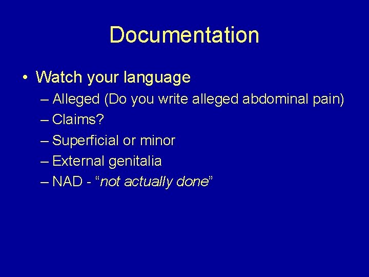 Documentation • Watch your language – Alleged (Do you write alleged abdominal pain) –