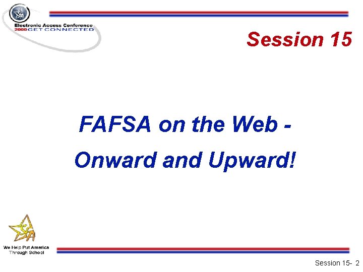 Session 15 FAFSA on the Web Onward and Upward! Session 15 - 2 