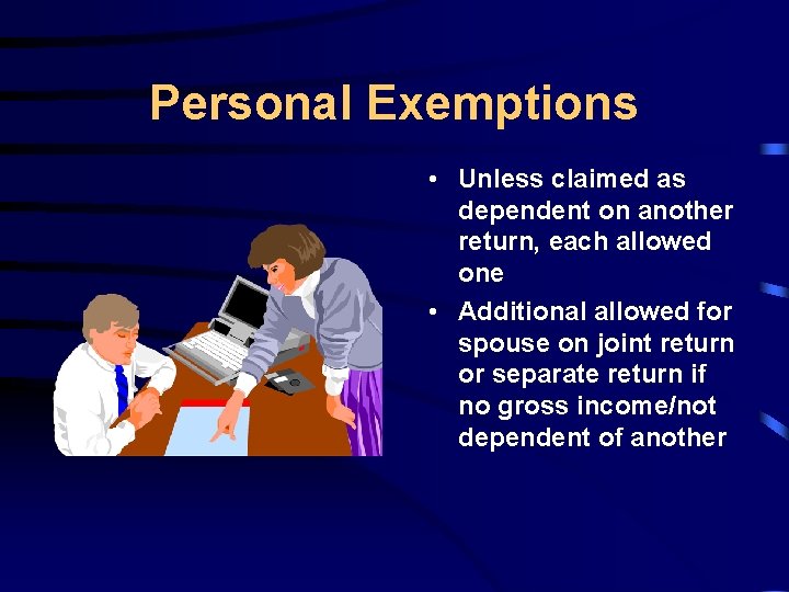 Personal Exemptions • Unless claimed as dependent on another return, each allowed one •