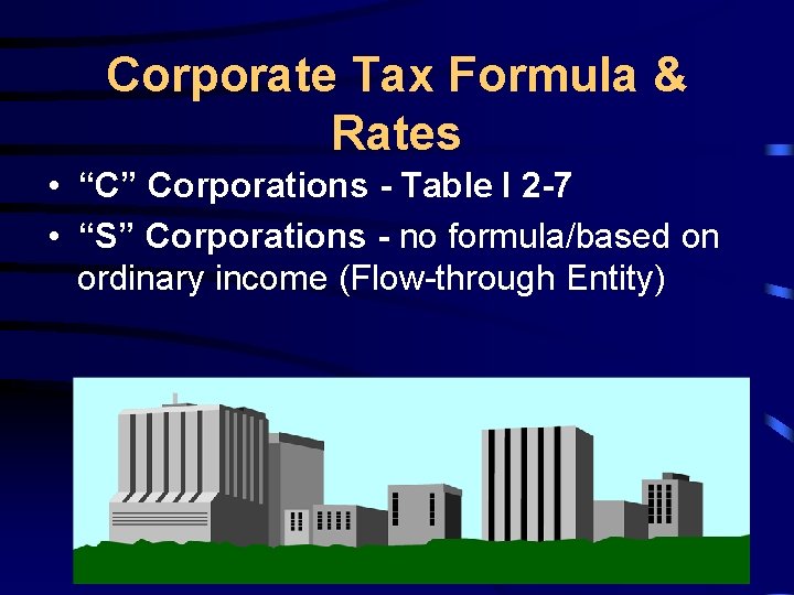 Corporate Tax Formula & Rates • “C” Corporations - Table I 2 -7 •