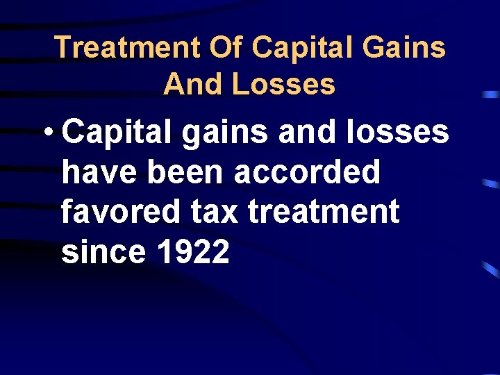 Treatment Of Capital Gains And Losses • Capital gains and losses have been accorded