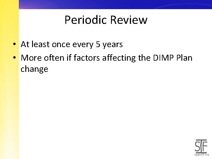 Periodic Review • At least once every 5 years • More often if factors