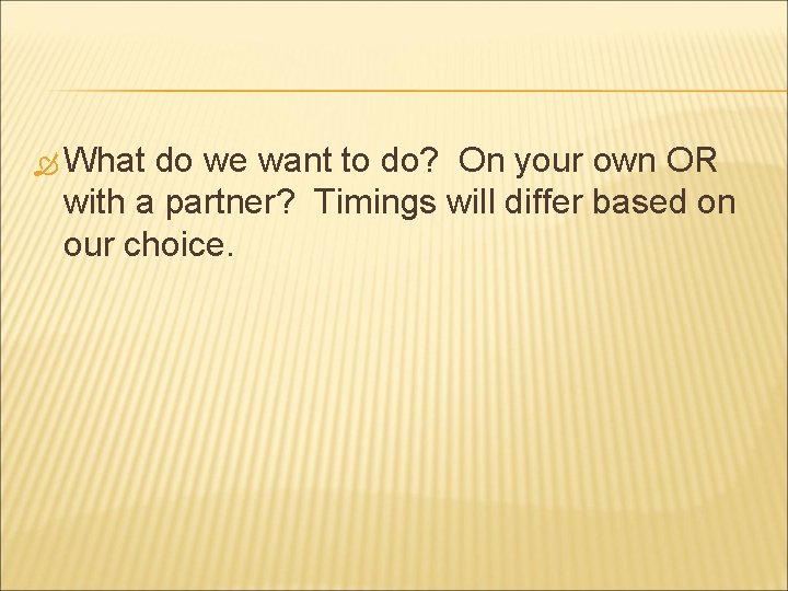  What do we want to do? On your own OR with a partner?