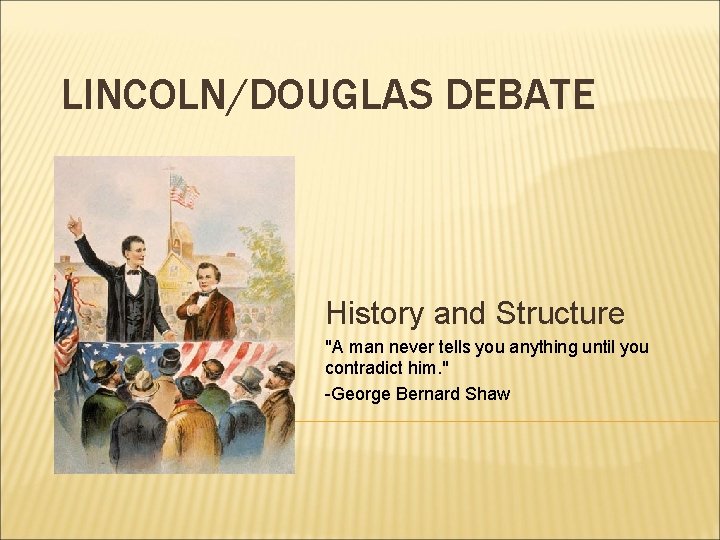 LINCOLN/DOUGLAS DEBATE History and Structure "A man never tells you anything until you contradict