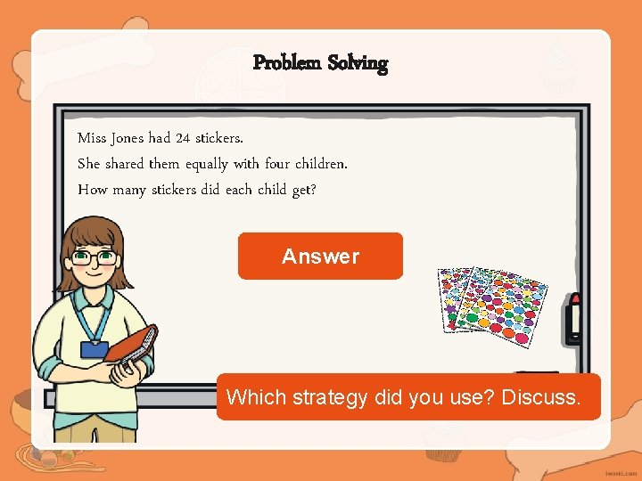 Problem Solving Miss Jones had 24 stickers. She shared them equally with four children.
