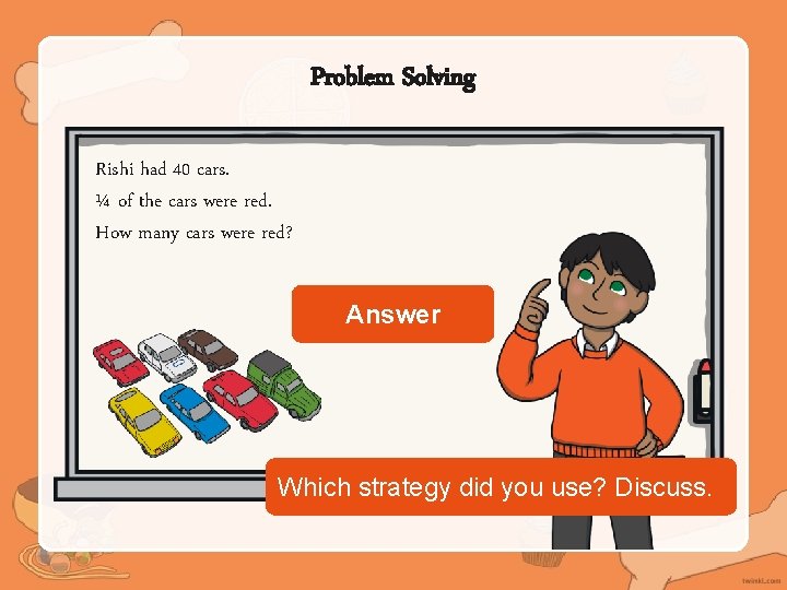 Problem Solving Rishi had 40 cars. ¼ of the cars were red. How many
