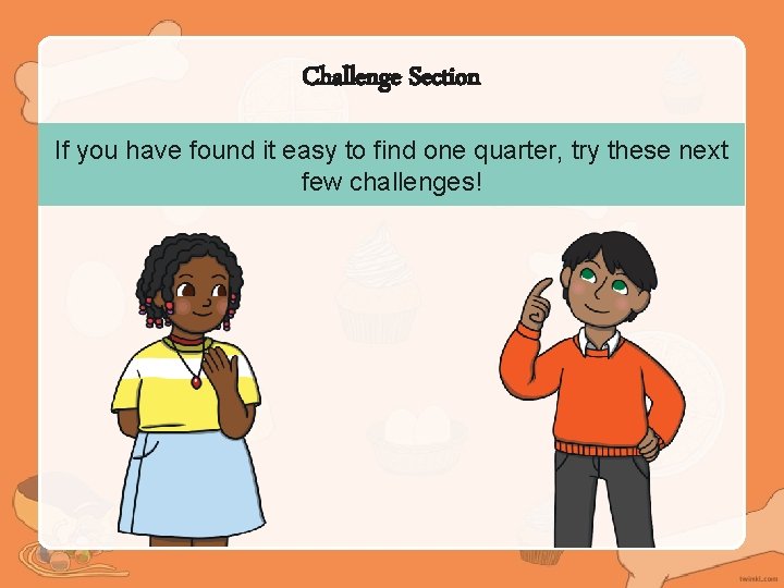Challenge Section If you have found it easy to find one quarter, try these