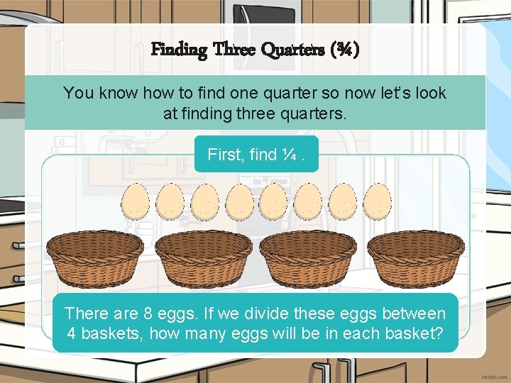 Finding Three Quarters (¾) You know how to find one quarter so now let’s