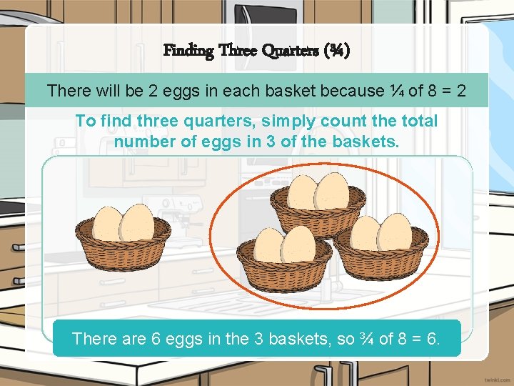 Finding Three Quarters (¾) There will be 2 eggs in each basket because ¼