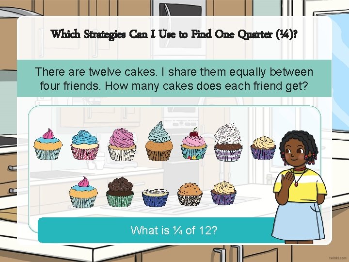 Which Strategies Can I Use to Find One Quarter (¼)? There are twelve cakes.
