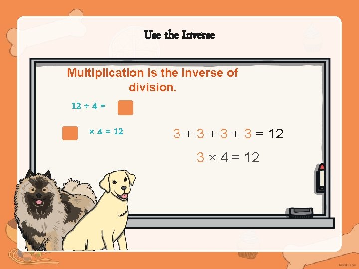 Use the Inverse Multiplication is the inverse of division. 12 ÷ 4 = ×