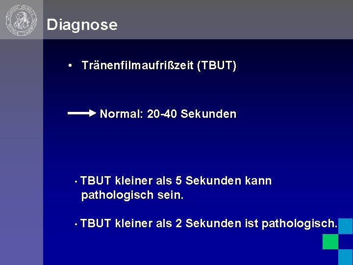 Diagnose • Tränenfilmaufrißzeit (TBUT) Normal: 20 -40 Sekunden • TBUT kleiner als 5 Sekunden