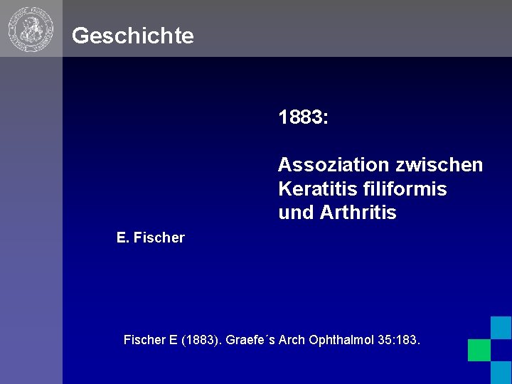 Geschichte 1883: Assoziation zwischen Keratitis filiformis und Arthritis E. Fischer E (1883). Graefe´s Arch