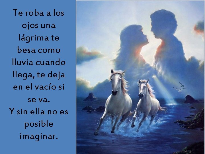 Te roba a los ojos una lágrima te besa como lluvia cuando llega, te