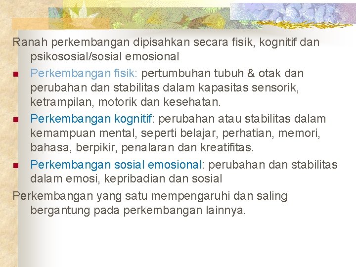 Ranah perkembangan dipisahkan secara fisik, kognitif dan psikososial/sosial emosional n Perkembangan fisik: pertumbuhan tubuh