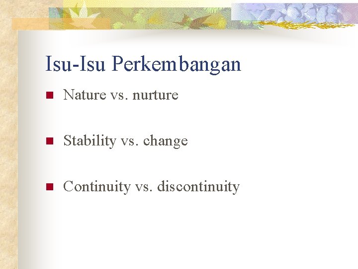 Isu-Isu Perkembangan n Nature vs. nurture n Stability vs. change n Continuity vs. discontinuity